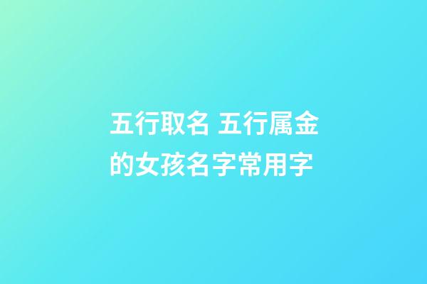 五行取名 五行属金的女孩名字常用字